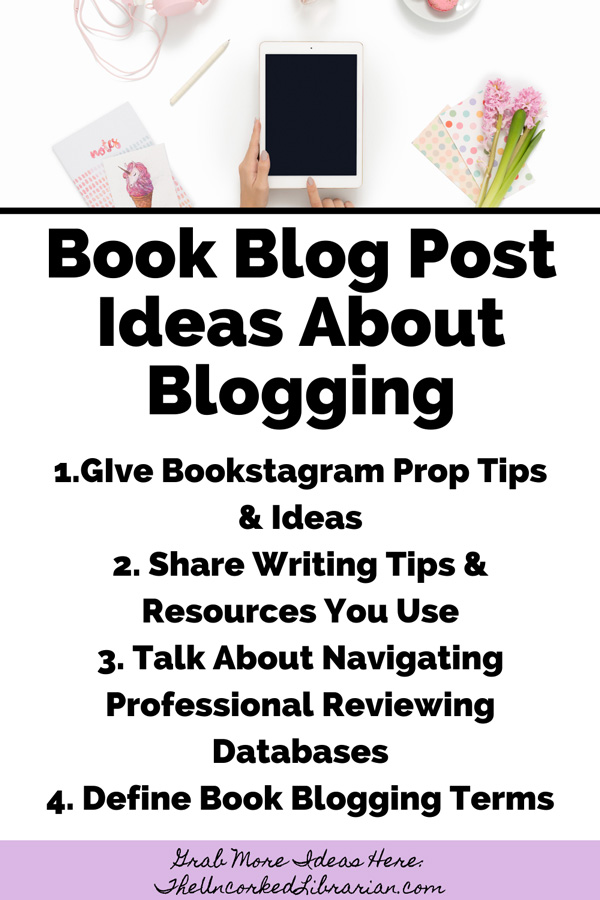 Book Blog Post Ideas About Book Blogging with ideas such as GIve Bookstagram Prop Tips & Ideas, Share Writing Tips & Resources You Use, Talk About Navigating Professional Reviewing Databases, and Define Book Blogging Terms